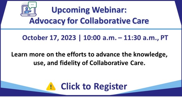 Upcoming Webinar: Advocacy for Collaborative Care, July 17, 2023, 10-11:30am PDT. Register Today!